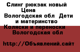 Слинг рюкзак новый › Цена ­ 2 300 - Вологодская обл. Дети и материнство » Коляски и переноски   . Вологодская обл.